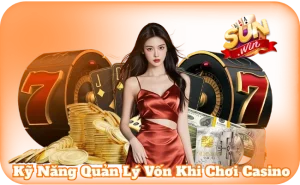 Kỹ Năng Quản Lý Vốn Khi Chơi Casino