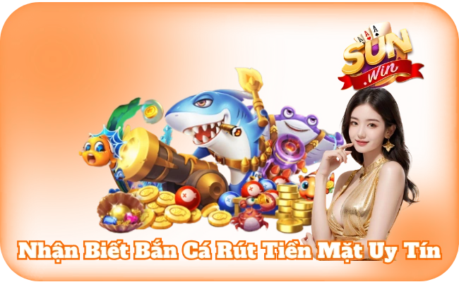 Nhận Biết Bắn Cá Rút Tiền Mặt Uy Tín - Chơi Chắc, Thắng Bền 1 Nhận Biết Bắn Cá Rút Tiền Mặt Uy Tín